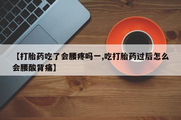 正品打胎药私人微信【打胎药吃了会腰疼吗一,吃打胎药过后怎么会腰酸背痛】