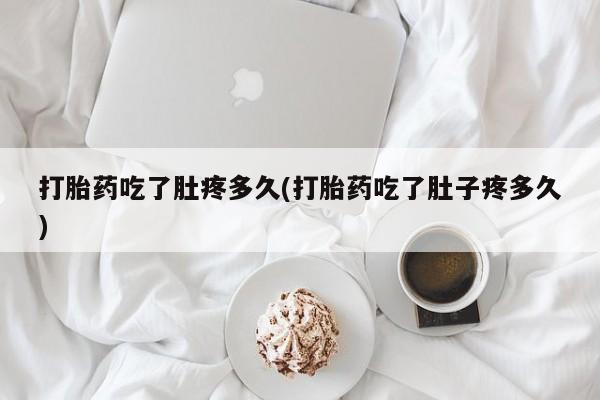 正品打胎药私人微信打胎药吃了肚疼多久(打胎药吃了肚子疼多久)