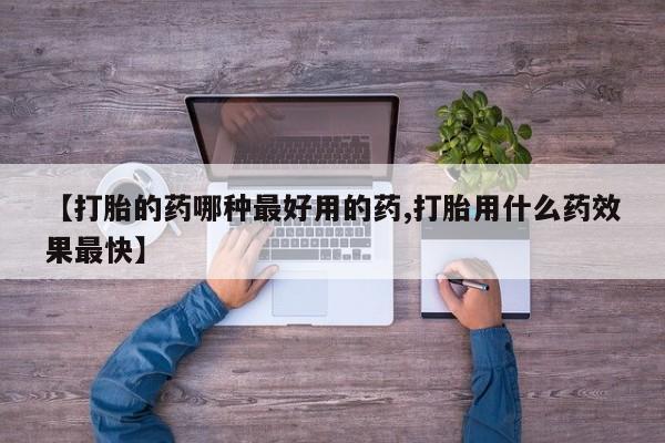 正品打胎药私人微信【打胎的药哪种最好用的药,打胎用什么药效果最快】
