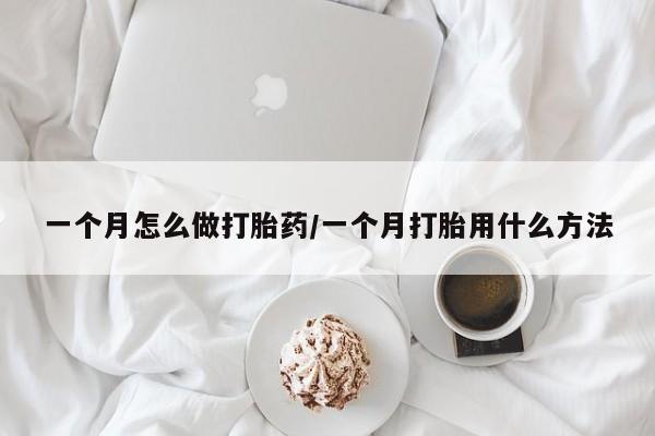 正品打胎药私人微信一个月怎么做打胎药/一个月打胎用什么方法