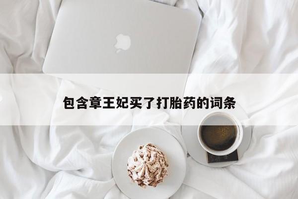 正品打胎药私人微信包含章王妃买了打胎药的词条