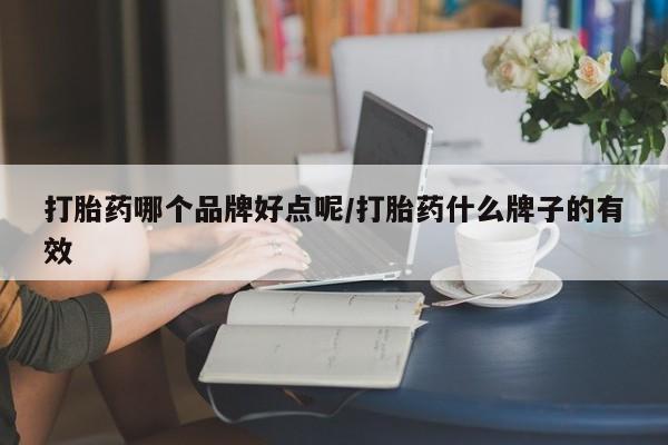 正品打胎药私人微信打胎药哪个品牌好点呢/打胎药什么牌子的有效