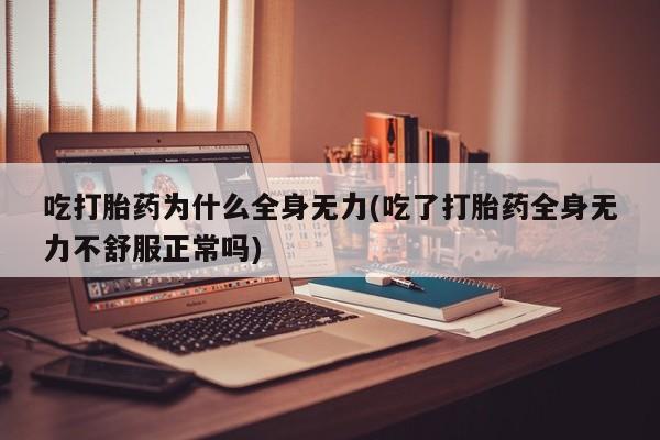 正品打胎药私人微信吃打胎药为什么全身无力(吃了打胎药全身无力不舒服正常吗)