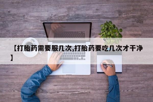 正品打胎药私人微信【打胎药需要服几次,打胎药要吃几次才干净】