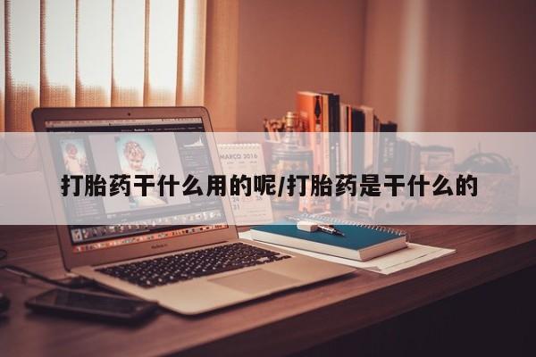 正品打胎药私人微信打胎药干什么用的呢/打胎药是干什么的