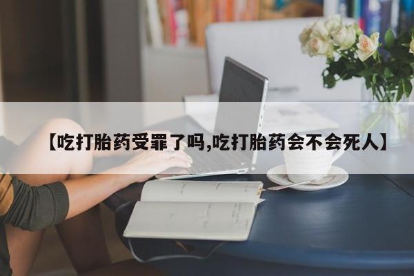 正品打胎药私人微信【吃打胎药受罪了吗,吃打胎药会不会死人】