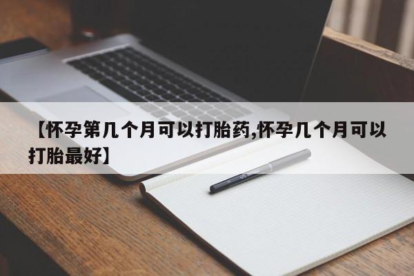 正品打胎药私人微信【怀孕第几个月可以打胎药,怀孕几个月可以打胎最好】