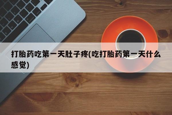 正品打胎药私人微信打胎药吃第一天肚子疼(吃打胎药第一天什么感觉)