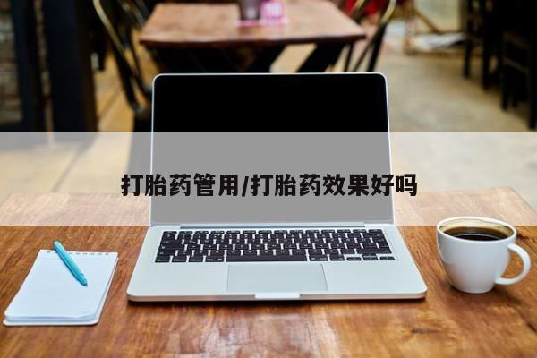 正品打胎药私人微信打胎药管用/打胎药效果好吗