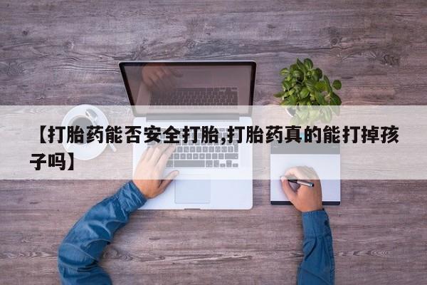 正品打胎药私人微信【打胎药能否安全打胎,打胎药真的能打掉孩子吗】