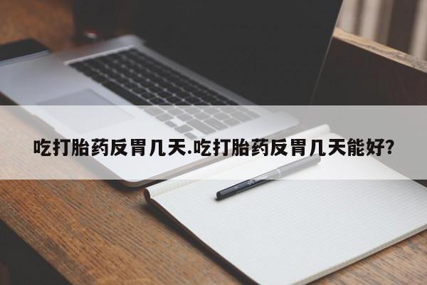 正品打胎药私人微信吃打胎药反胃几天.吃打胎药反胃几天能好？