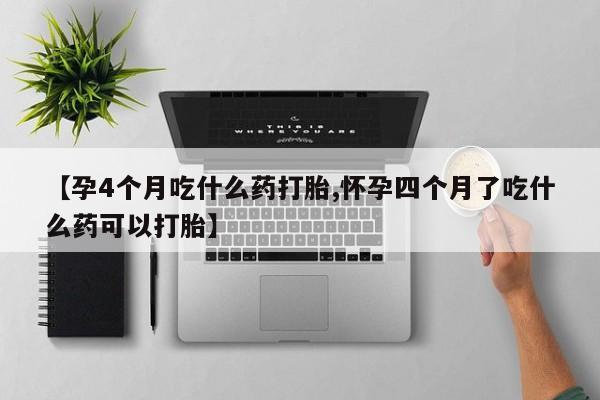 正品打胎药私人微信【孕4个月吃什么药打胎,怀孕四个月了吃什么药可以打胎】