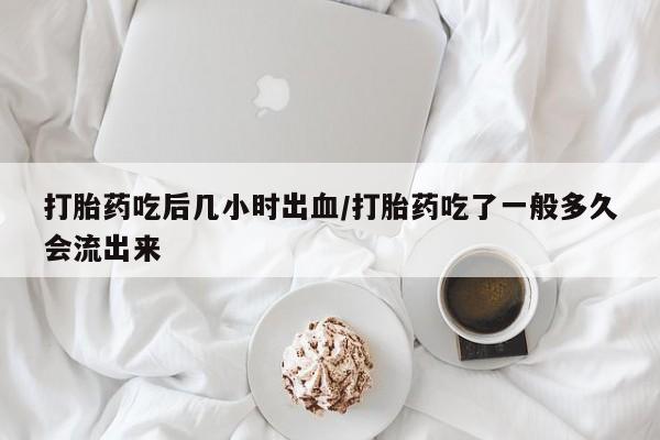 正品打胎药私人微信打胎药吃后几小时出血/打胎药吃了一般多久会流出来