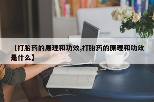 正品打胎药私人微信【打胎药的原理和功效,打胎药的原理和功效是什么】