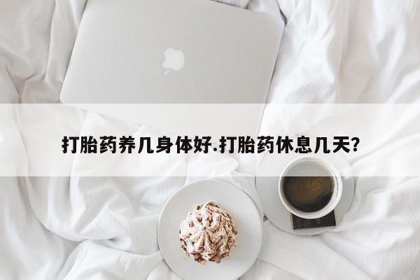 正品打胎药私人微信打胎药养几身体好.打胎药休息几天？
