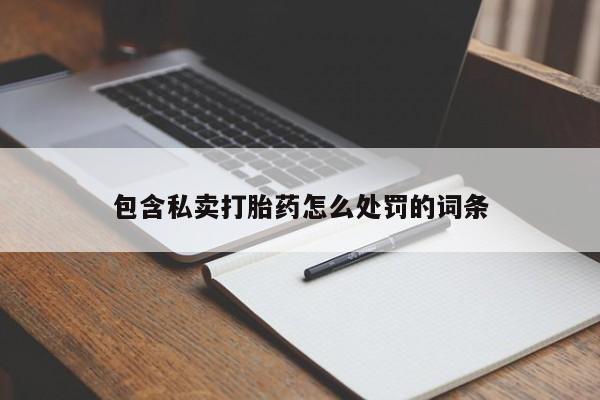 正品打胎药私人微信包含私卖打胎药怎么处罚的词条