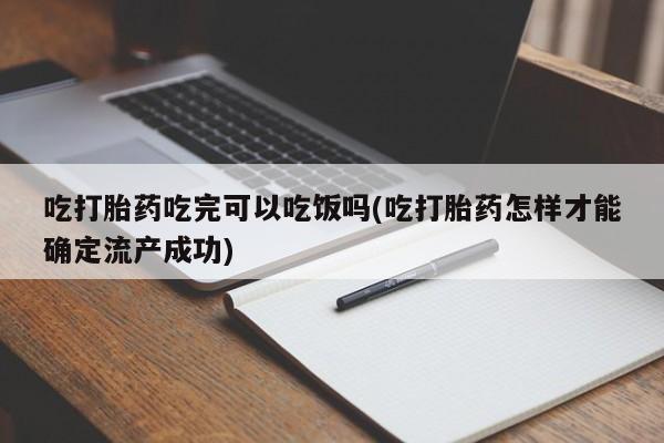 正品打胎药私人微信吃打胎药吃完可以吃饭吗(吃打胎药怎样才能确定流产成功)