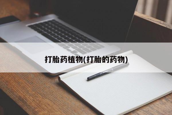 正品打胎药私人微信打胎药植物(打胎的药物)