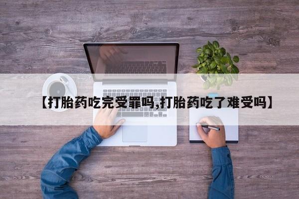 正品打胎药私人微信【打胎药吃完受罪吗,打胎药吃了难受吗】