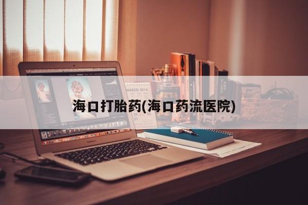 正品打胎药私人微信海口打胎药(海口药流医院)