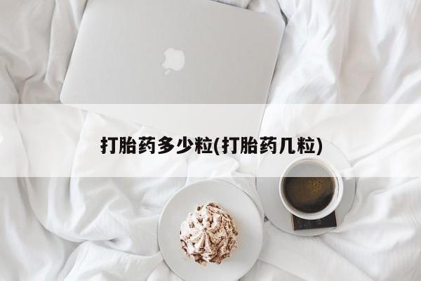 正品打胎药私人微信打胎药多少粒(打胎药几粒)