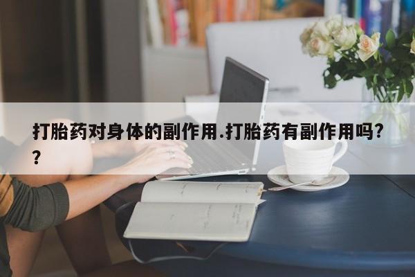 正品打胎药私人微信打胎药对身体的副作用.打胎药有副作用吗?？