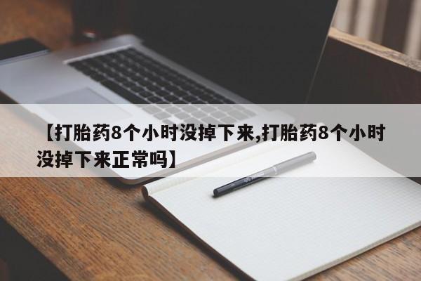 正品打胎药私人微信【打胎药8个小时没掉下来,打胎药8个小时没掉下来正常吗】