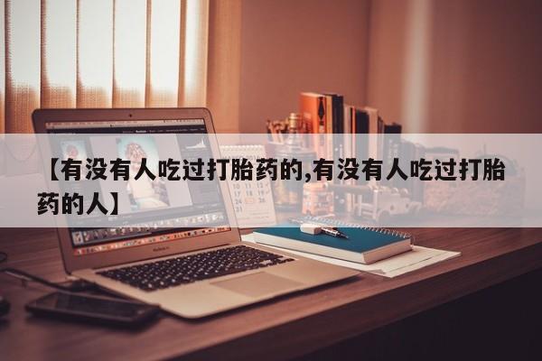 正品打胎药私人微信【有没有人吃过打胎药的,有没有人吃过打胎药的人】