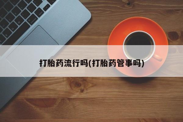 正品打胎药私人微信打胎药流行吗(打胎药管事吗)