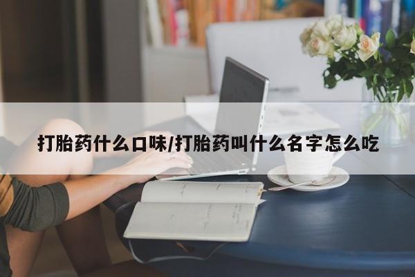 正品打胎药私人微信打胎药什么口味/打胎药叫什么名字怎么吃