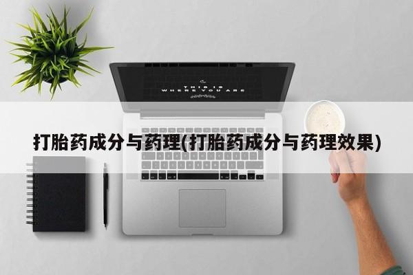 正品打胎药私人微信打胎药成分与药理(打胎药成分与药理效果)