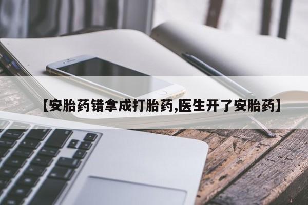 正品打胎药私人微信【安胎药错拿成打胎药,医生开了安胎药】