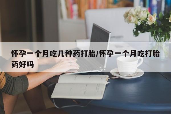 正品打胎药私人微信怀孕一个月吃几种药打胎/怀孕一个月吃打胎药好吗