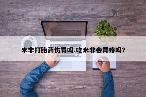 正品打胎药私人微信米非打胎药伤胃吗.吃米非会胃疼吗？