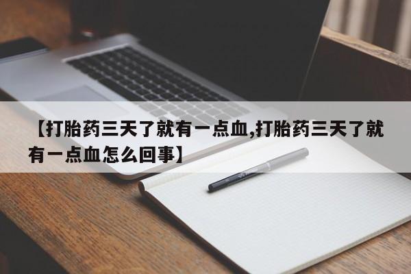 正品打胎药私人微信【打胎药三天了就有一点血,打胎药三天了就有一点血怎么回事】