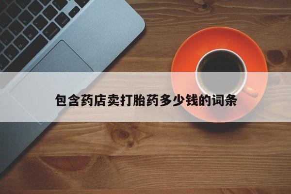 正品打胎药私人微信包含药店卖打胎药多少钱的词条