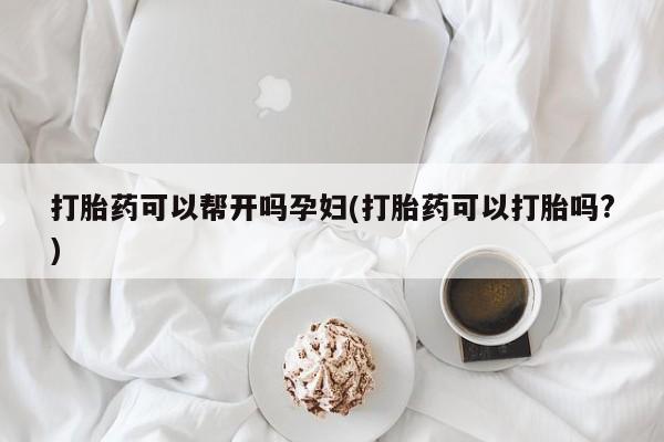 正品打胎药私人微信打胎药可以帮开吗孕妇(打胎药可以打胎吗?)