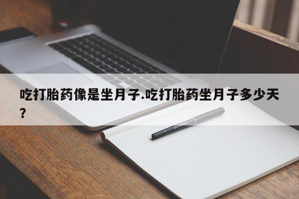 正品打胎药私人微信吃打胎药像是坐月子.吃打胎药坐月子多少天？