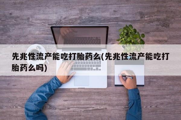 正品打胎药私人微信先兆性流产能吃打胎药么(先兆性流产能吃打胎药么吗)