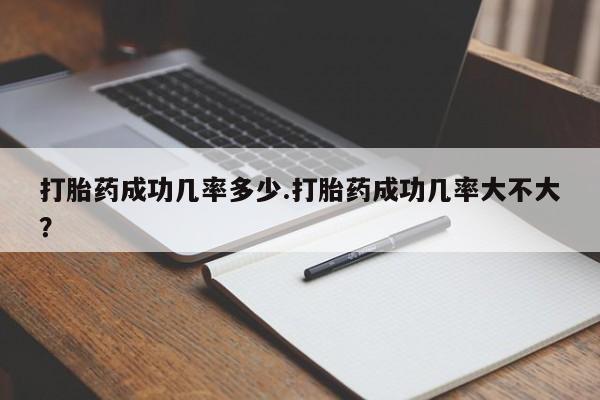 正品打胎药私人微信打胎药成功几率多少.打胎药成功几率大不大？