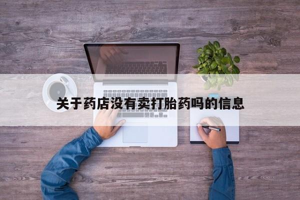 正品打胎药私人微信关于药店没有卖打胎药吗的信息