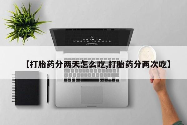 正品打胎药私人微信【打胎药分两天怎么吃,打胎药分两次吃】