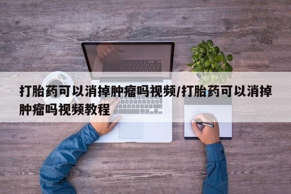 正品打胎药私人微信打胎药可以消掉肿瘤吗视频/打胎药可以消掉肿瘤吗视频教程