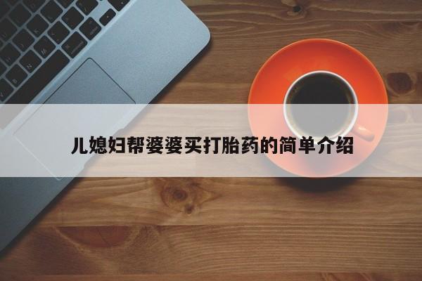 正品打胎药私人微信儿媳妇帮婆婆买打胎药的简单介绍