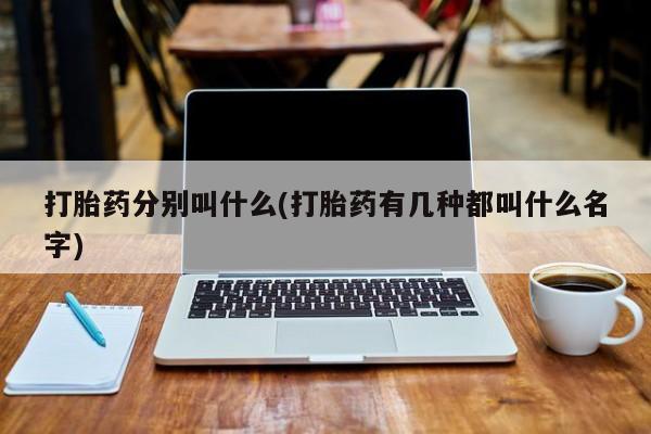 正品打胎药私人微信打胎药分别叫什么(打胎药有几种都叫什么名字)