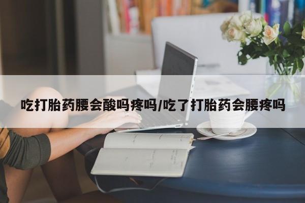 正品打胎药私人微信吃打胎药腰会酸吗疼吗/吃了打胎药会腰疼吗