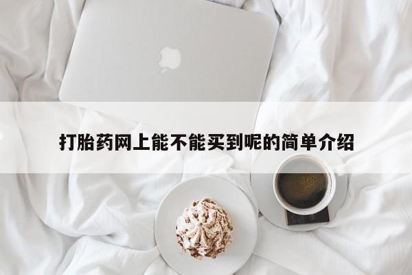 正品打胎药私人微信打胎药网上能不能买到呢的简单介绍